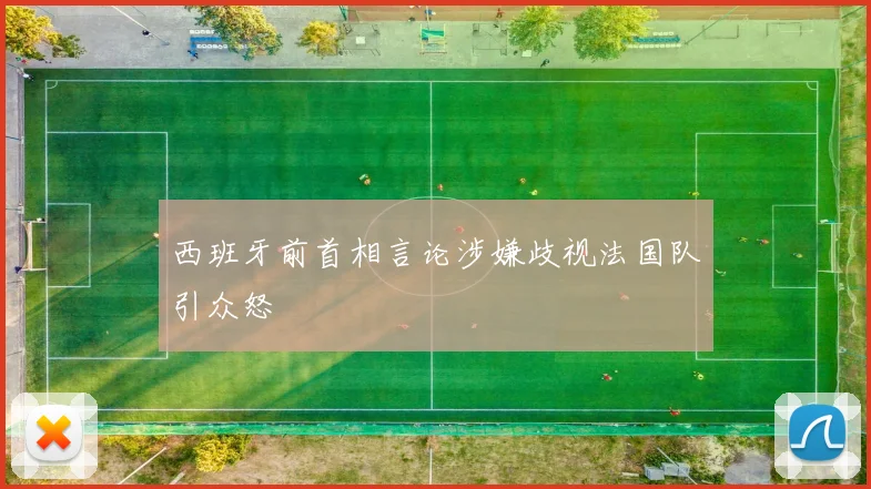 西班牙前首相言论涉嫌歧视法国队引众怒