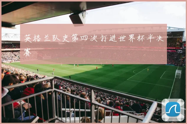 英格兰队史第四次打进世界杯半决赛